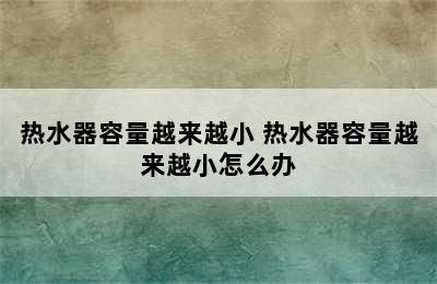 热水器容量越来越小 热水器容量越来越小怎么办